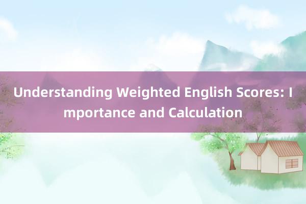 Understanding Weighted English Scores: Importance and Calculation