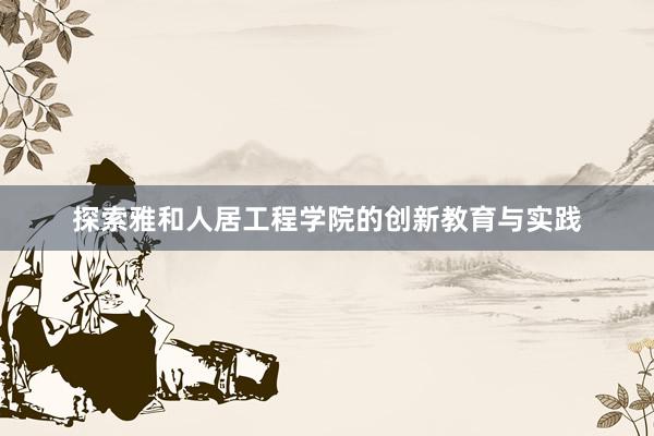 探索雅和人居工程学院的创新教育与实践