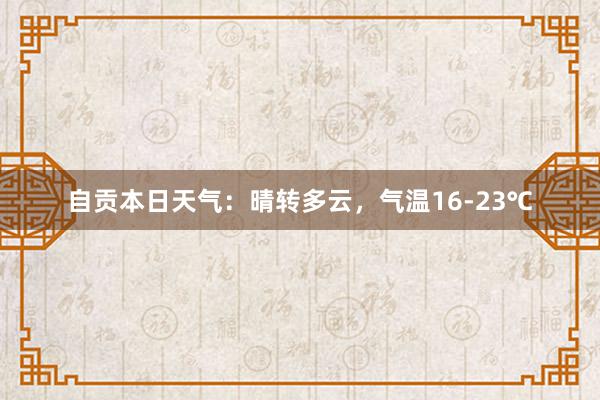 自贡本日天气：晴转多云，气温16-23℃