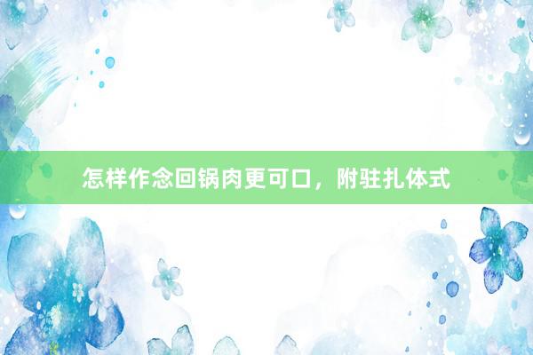 怎样作念回锅肉更可口，附驻扎体式