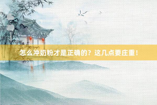 怎么冲奶粉才是正确的？这几点要庄重！