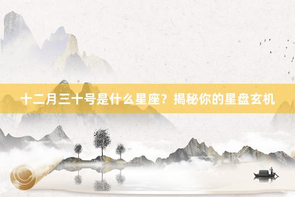 十二月三十号是什么星座？揭秘你的星盘玄机