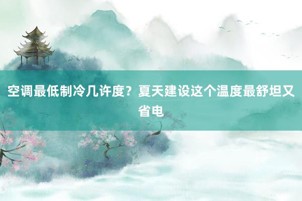 空调最低制冷几许度？夏天建设这个温度最舒坦又省电